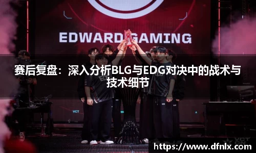 赛后复盘：深入分析BLG与EDG对决中的战术与技术细节