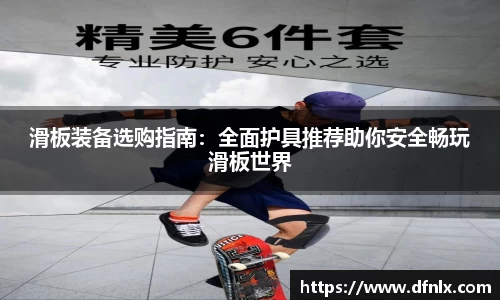 滑板装备选购指南：全面护具推荐助你安全畅玩滑板世界