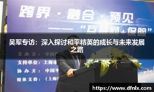 吴军专访：深入探讨和平精英的成长与未来发展之路