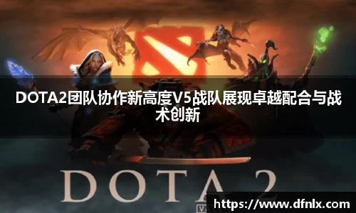 DOTA2团队协作新高度V5战队展现卓越配合与战术创新