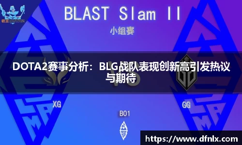 DOTA2赛事分析：BLG战队表现创新高引发热议与期待