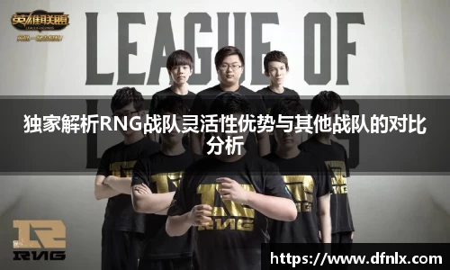 独家解析RNG战队灵活性优势与其他战队的对比分析