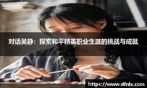 对话吴静：探索和平精英职业生涯的挑战与成就