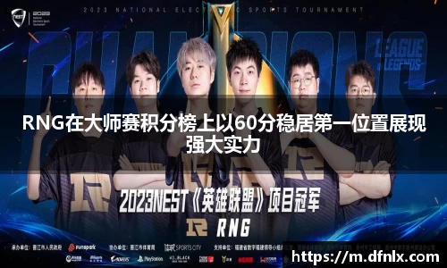 RNG在大师赛积分榜上以60分稳居第一位置展现强大实力