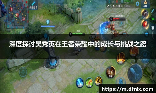 深度探讨吴秀英在王者荣耀中的成长与挑战之路