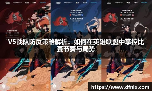 V5战队防反策略解析：如何在英雄联盟中掌控比赛节奏与局势