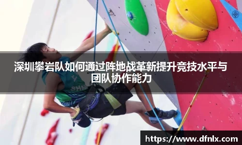 深圳攀岩队如何通过阵地战革新提升竞技水平与团队协作能力