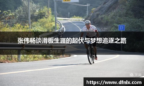 张伟畅谈滑板生涯的起伏与梦想追逐之路