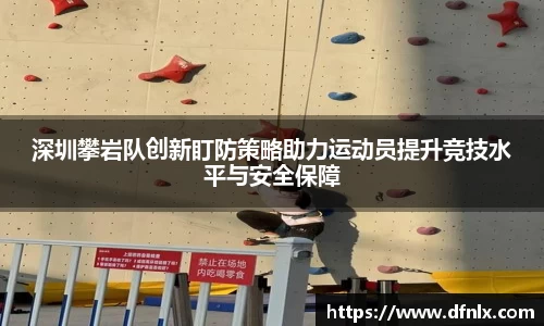 深圳攀岩队创新盯防策略助力运动员提升竞技水平与安全保障