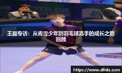 王磊专访：从青涩少年到羽毛球高手的成长之路回顾