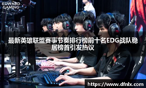 最新英雄联盟赛事节奏排行榜前十名EDG战队稳居榜首引发热议