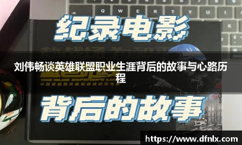 刘伟畅谈英雄联盟职业生涯背后的故事与心路历程